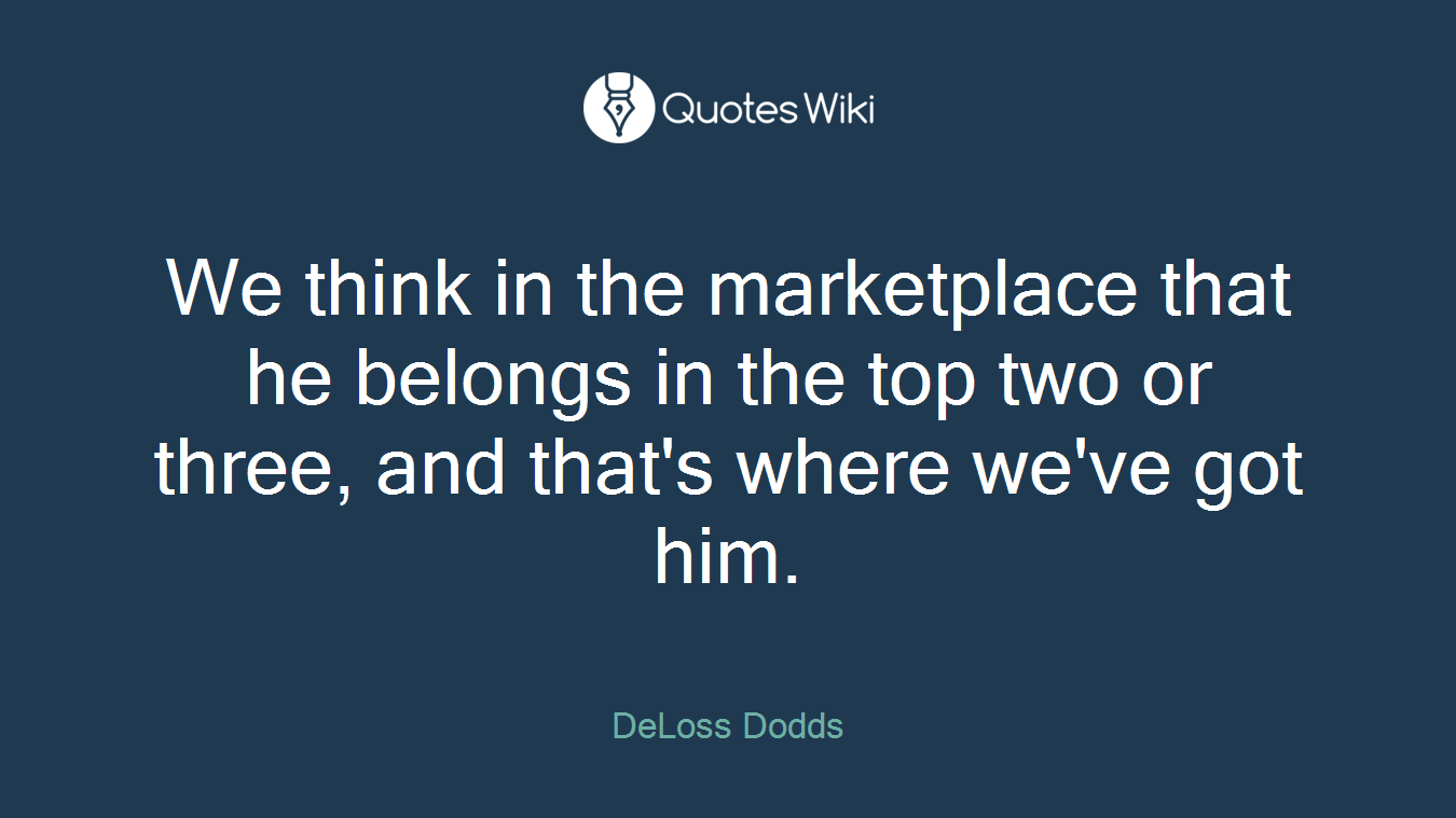 We think in the marketplace that he belongs in the top two or three, and that's where we've got him.