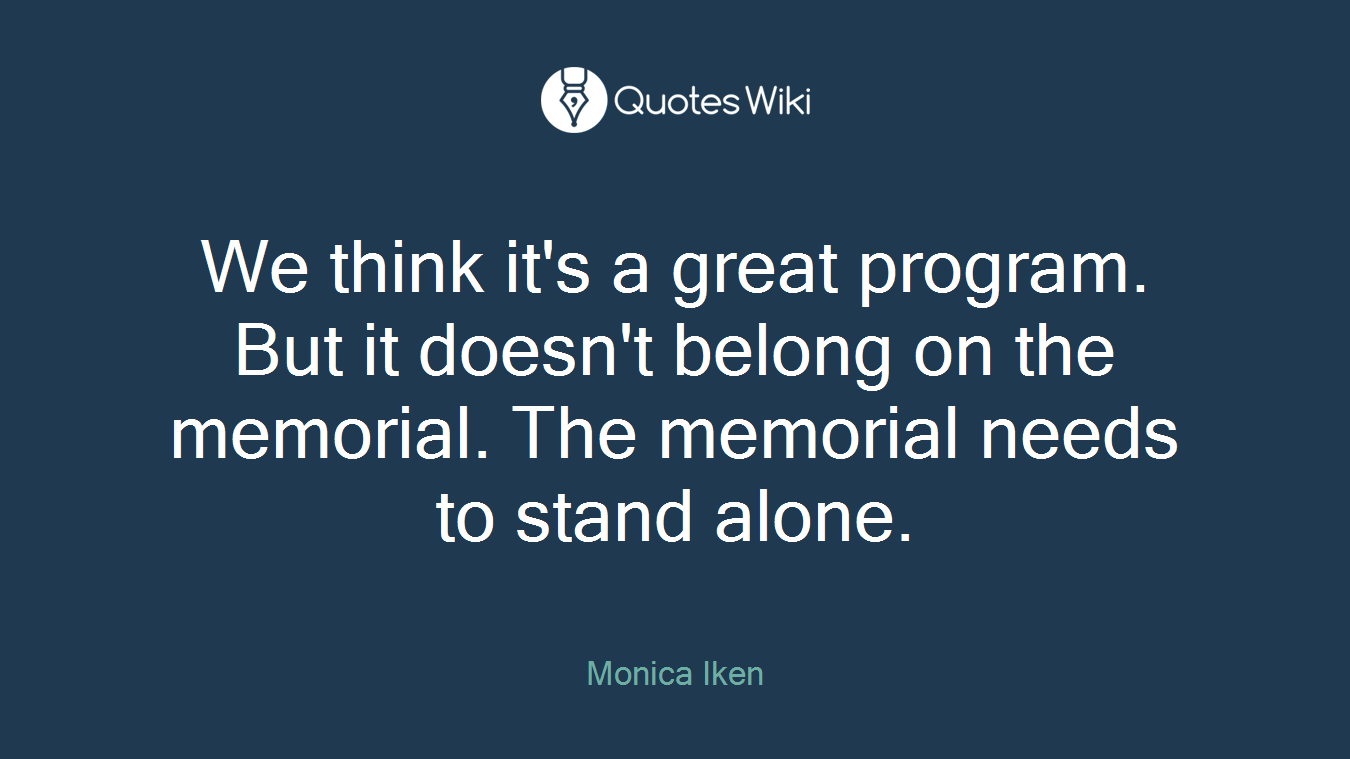 We think it's a great program. But it doesn't belong on the memorial. The memorial needs to stand alone.