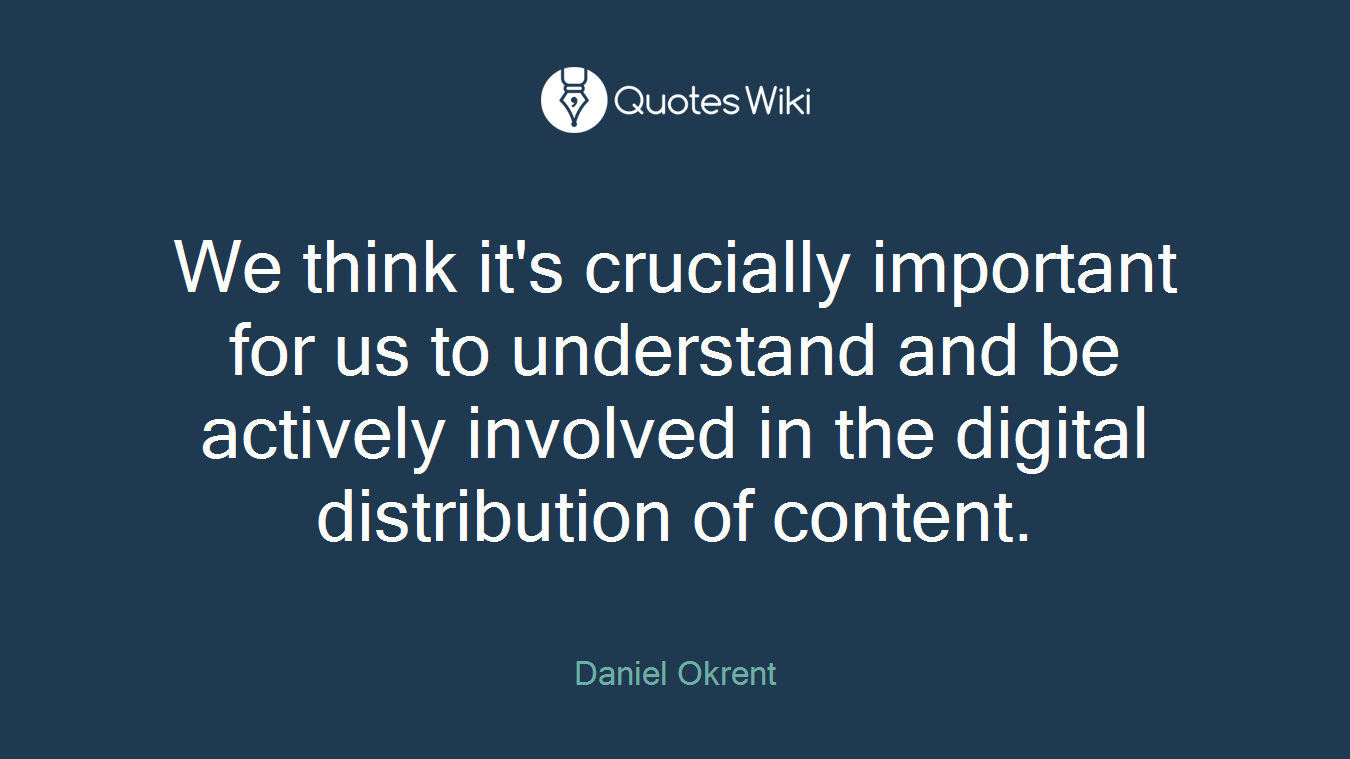 We think it's crucially important for us to understand and be actively involved in the digital distribution of content.