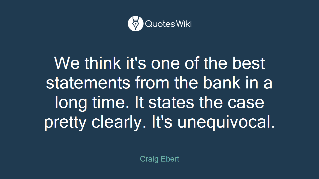We think it's one of the best statements from the bank in a long time. It states the case pretty clearly. It's unequivocal.