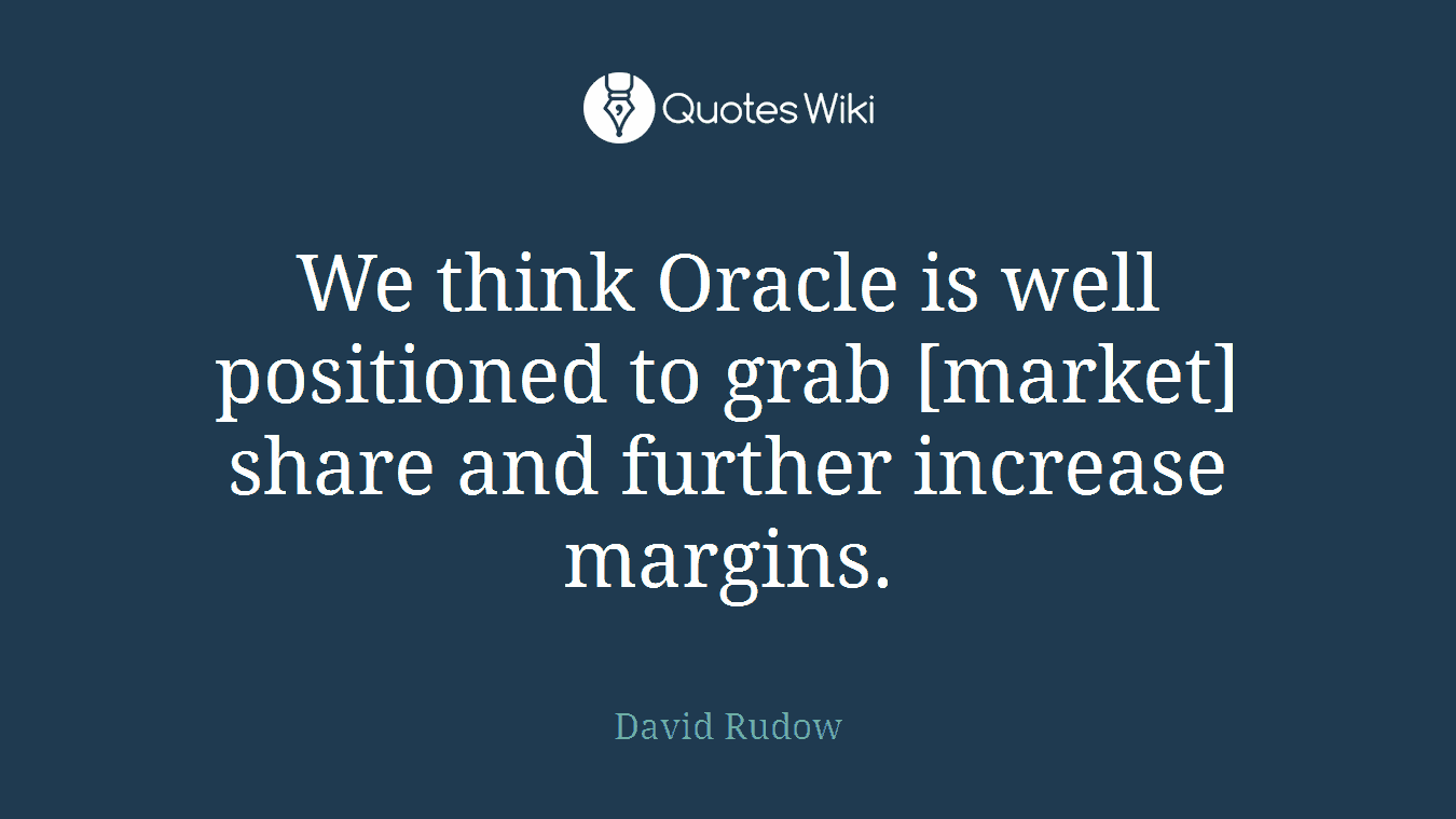 We think Oracle is well positioned to grab [market] share and further increase margins.