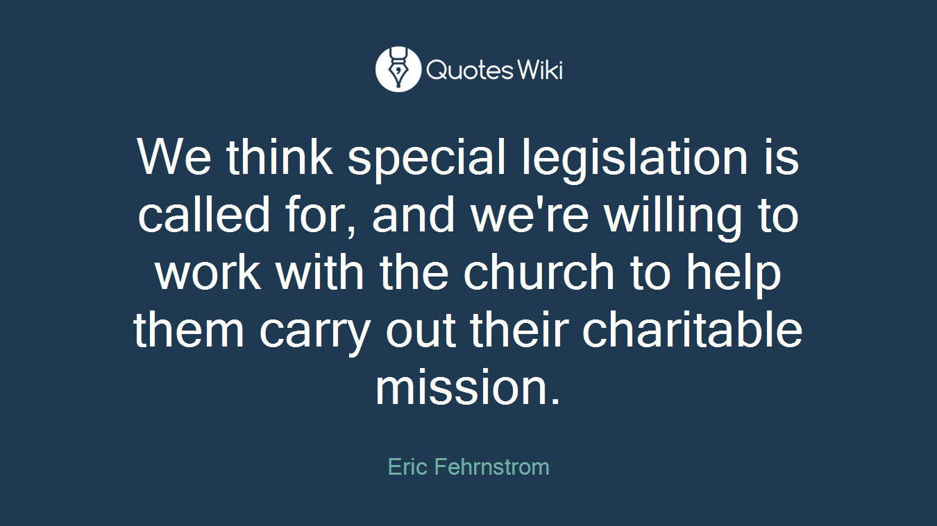 We think special legislation is called for, and we're willing to work with the church to help them carry out their charitable mission.