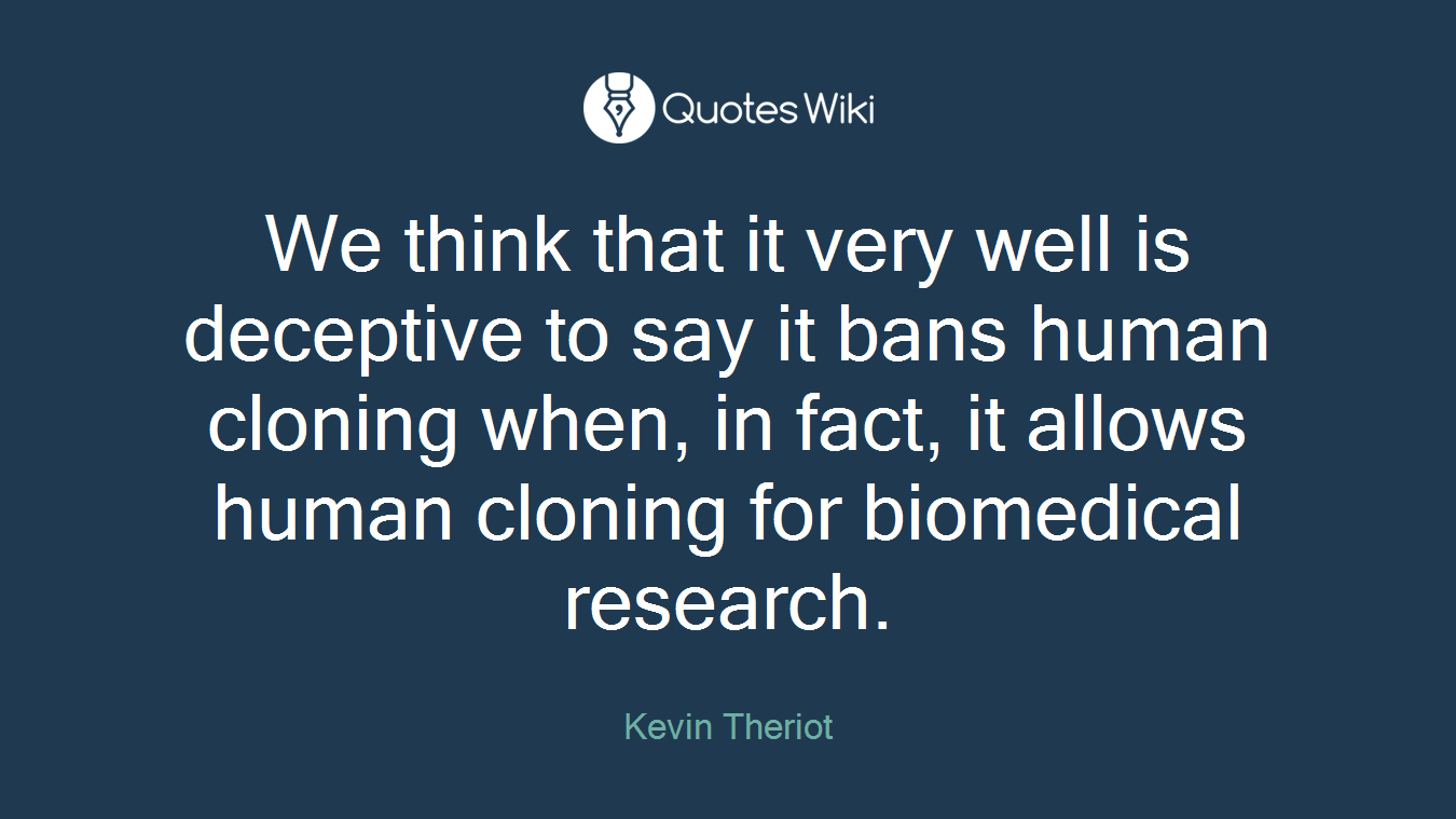 We think that it very well is deceptive to say it bans human cloning when, in fact, it allows human cloning for biomedical research.