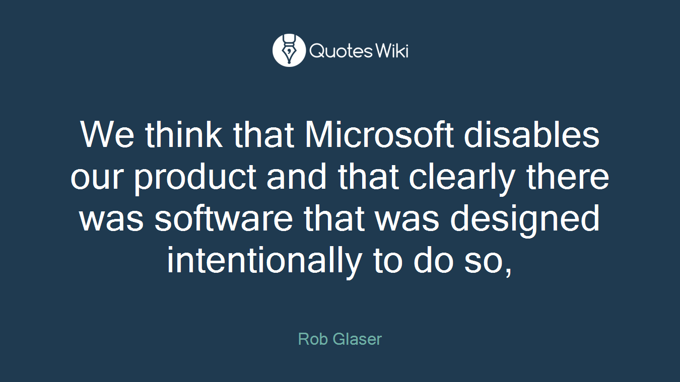 We think that Microsoft disables our product and that clearly there was software that was designed intentionally to do so,