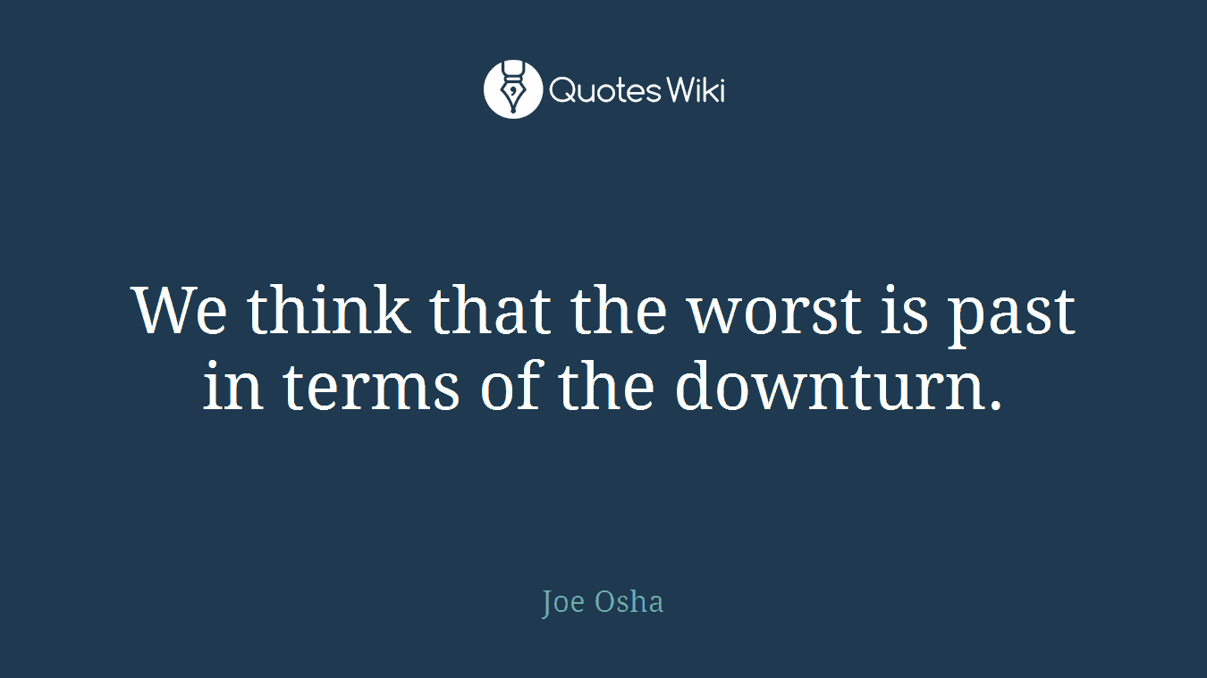 We think that the worst is past in terms of the downturn.