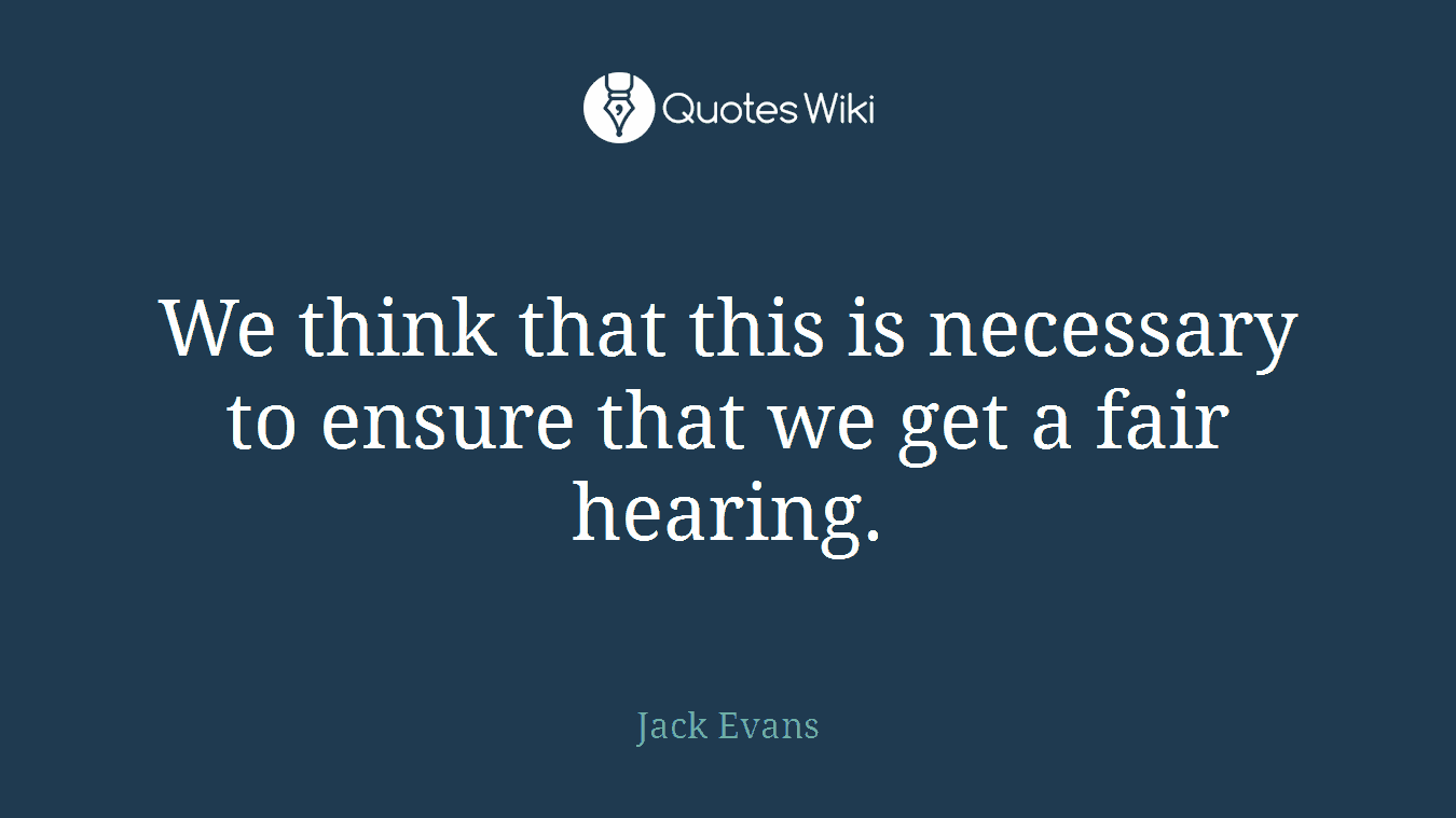 We think that this is necessary to ensure that we get a fair hearing.