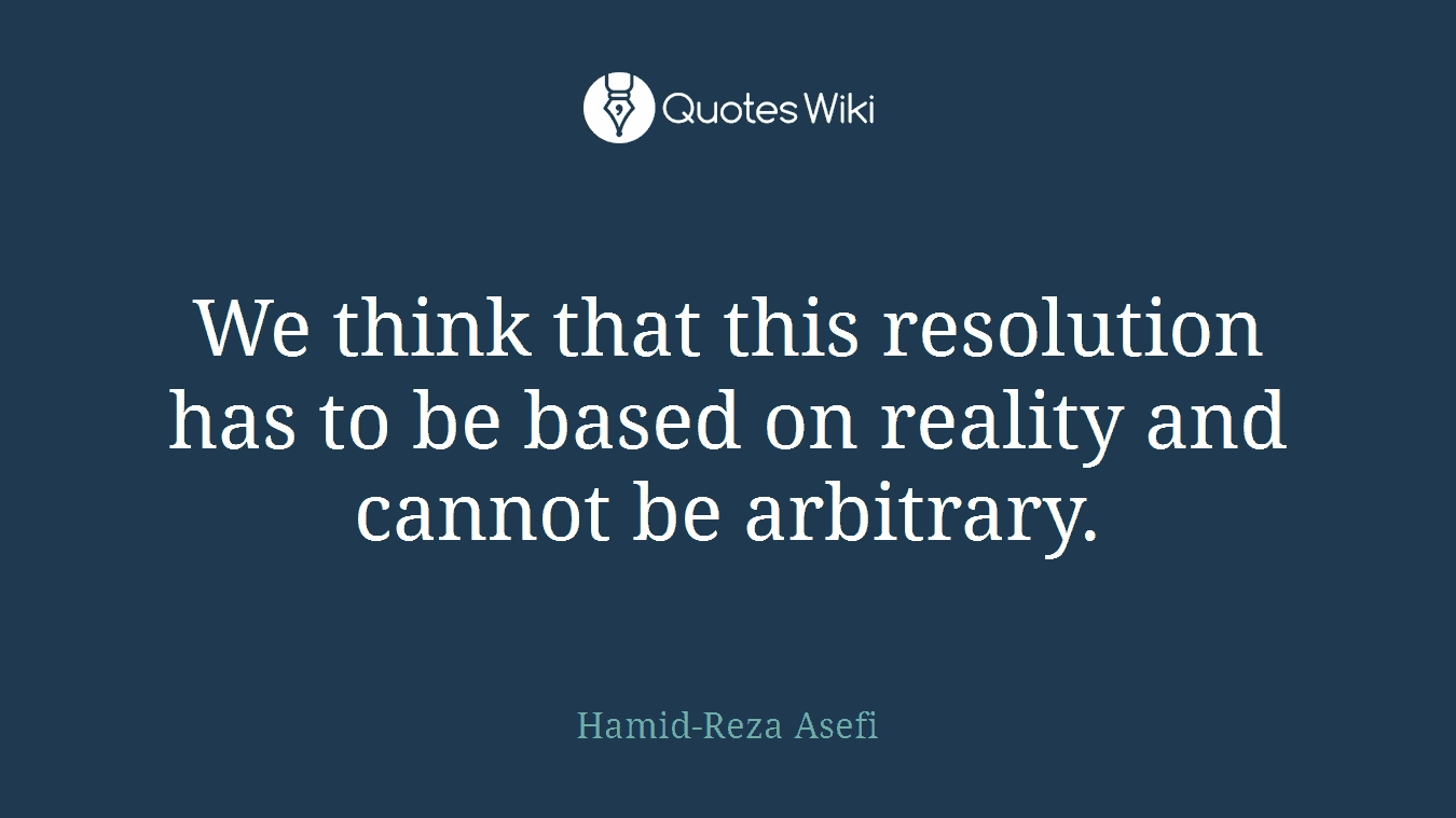 We think that this resolution has to be based on reality and cannot be arbitrary.