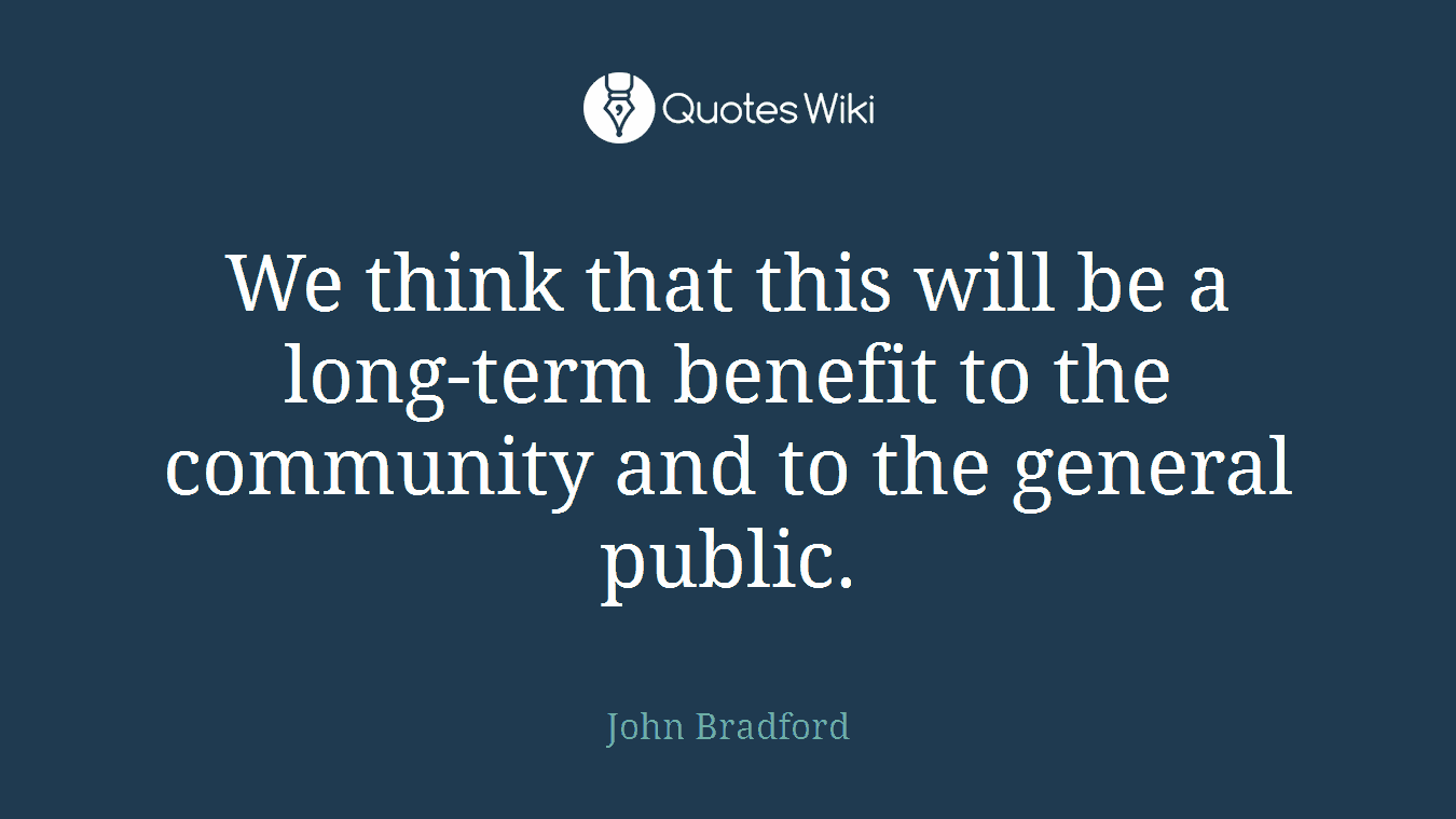We think that this will be a long-term benefit to the community and to the general public.