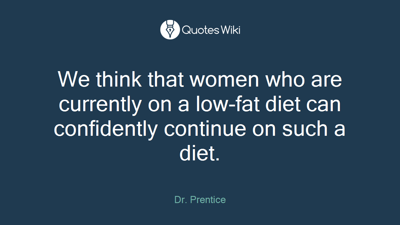 We think that women who are currently on a low-fat diet can confidently continue on such a diet.