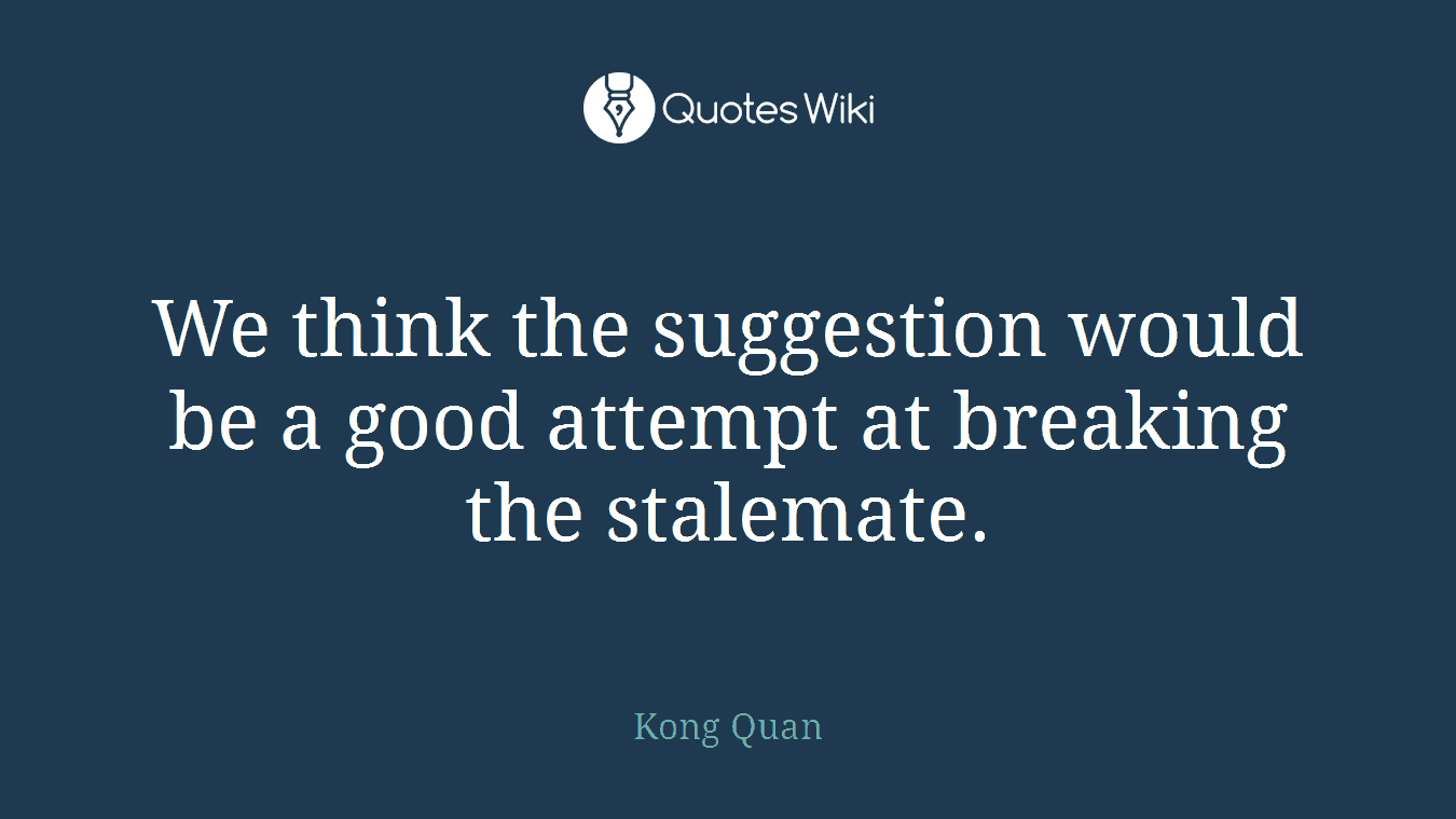 We think the suggestion would be a good attempt at breaking the stalemate.