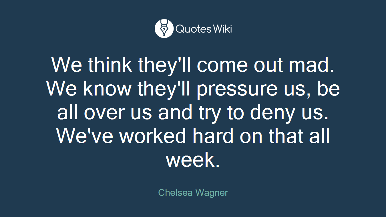 We think they'll come out mad. We know they'll pressure us, be all over us and try to deny us. We've worked hard on that all week.