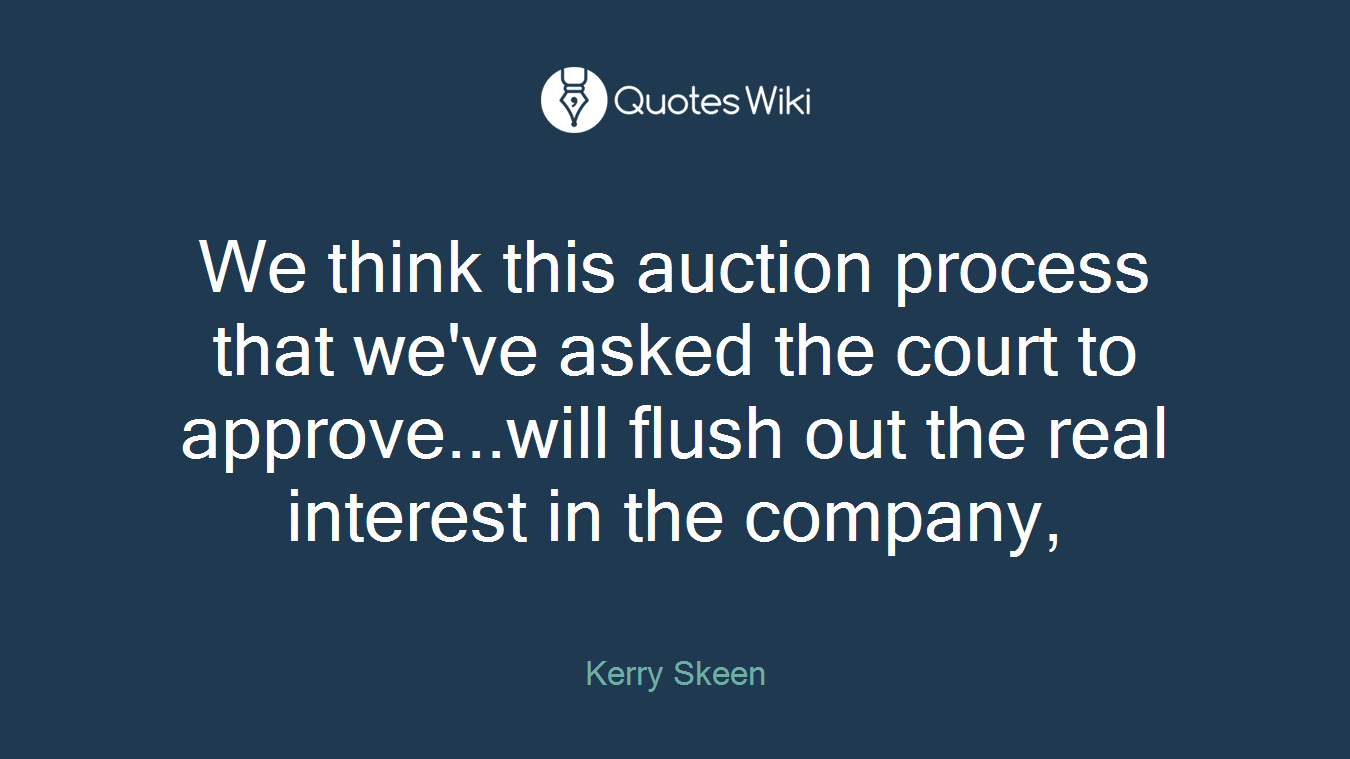 We think this auction process that we've asked the court to approve...will flush out the real interest in the company,