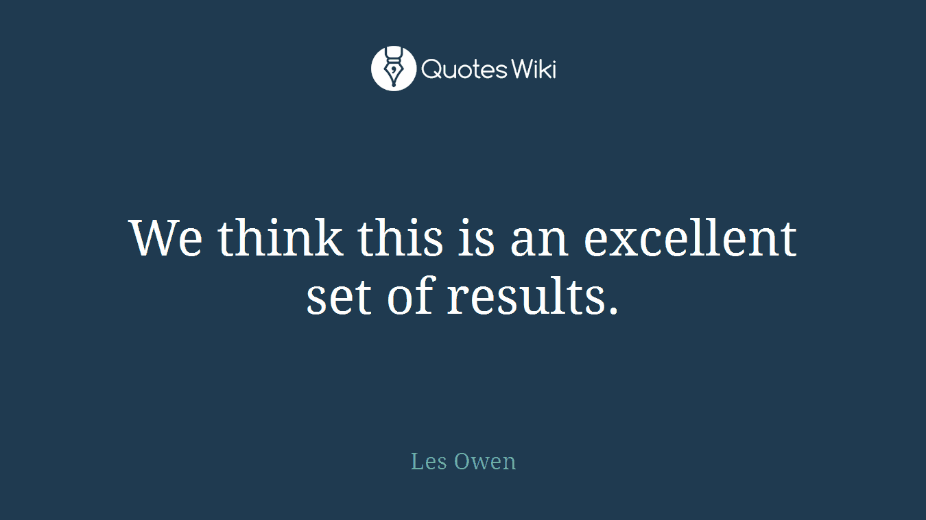 We think this is an excellent set of results.