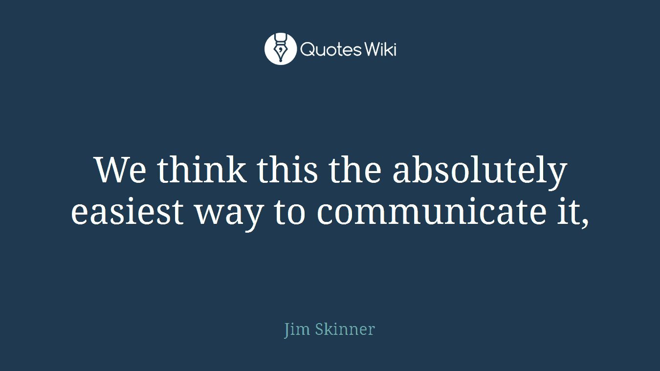 We think this the absolutely easiest way to communicate it,