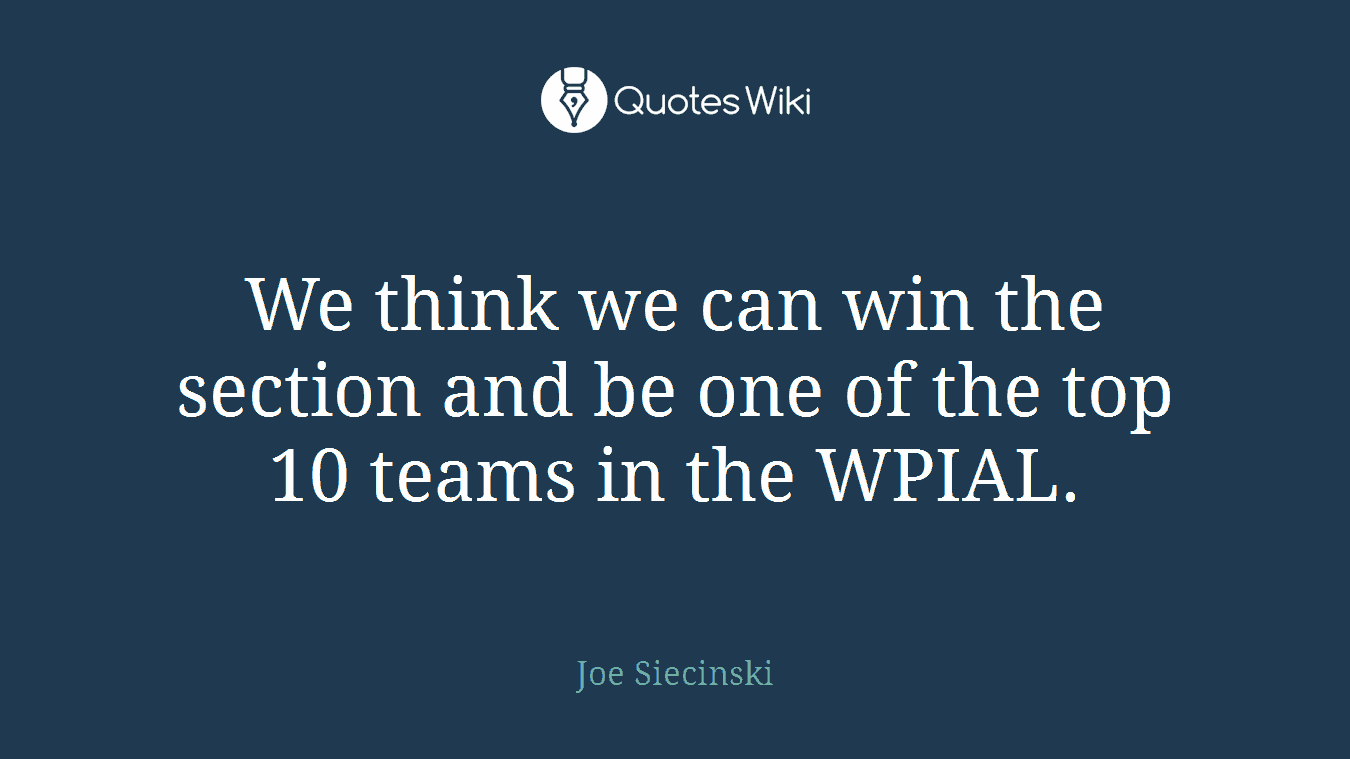 We think we can win the section and be one of the top 10 teams in the WPIAL.