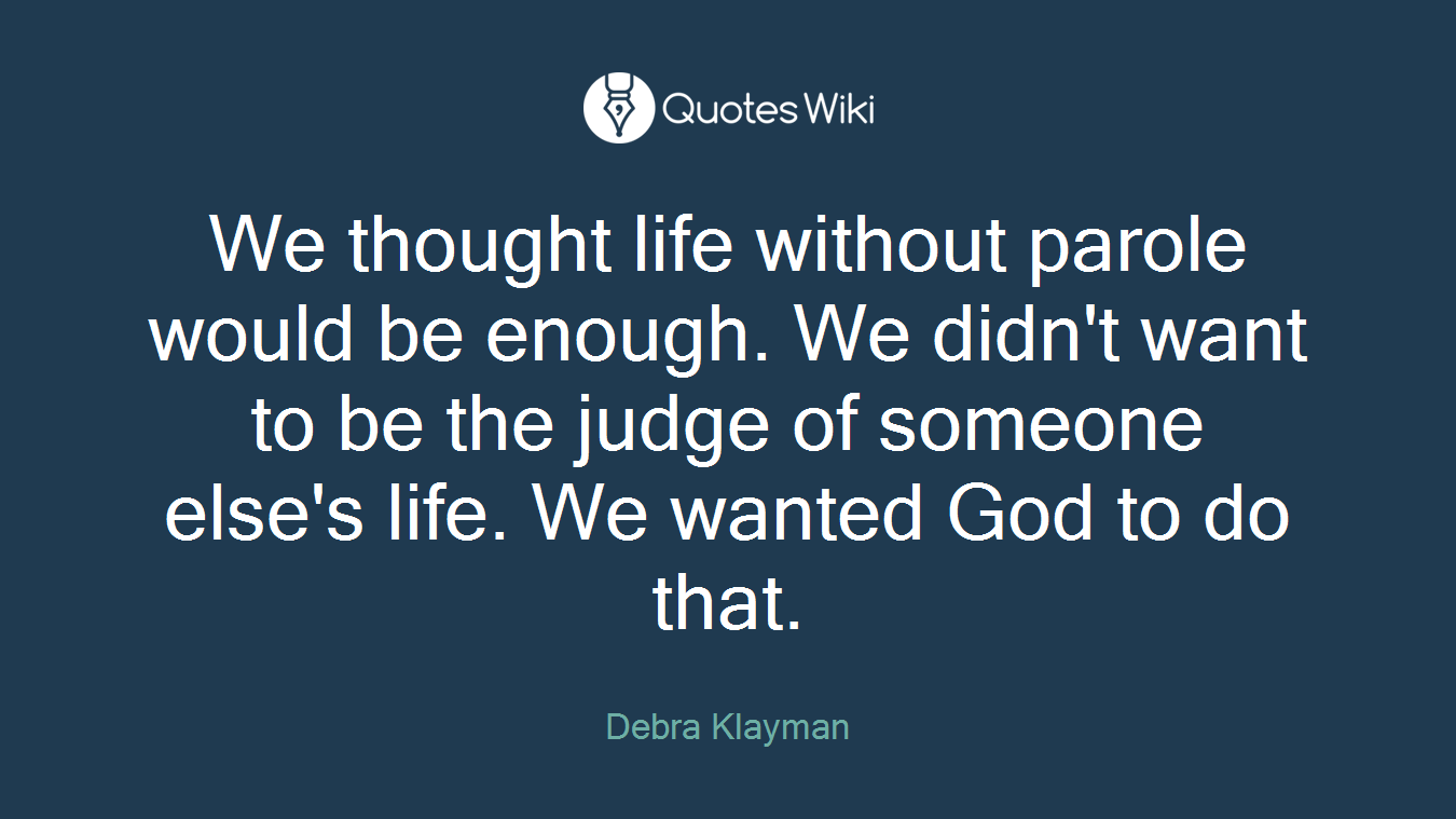 We thought life without parole would be enough. We didn't want to be the judge of someone else's life. We wanted God to do that.