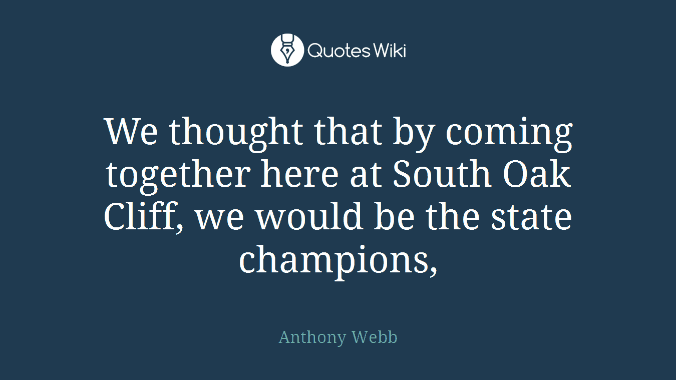 We thought that by coming together here at South Oak Cliff, we would be the state champions,