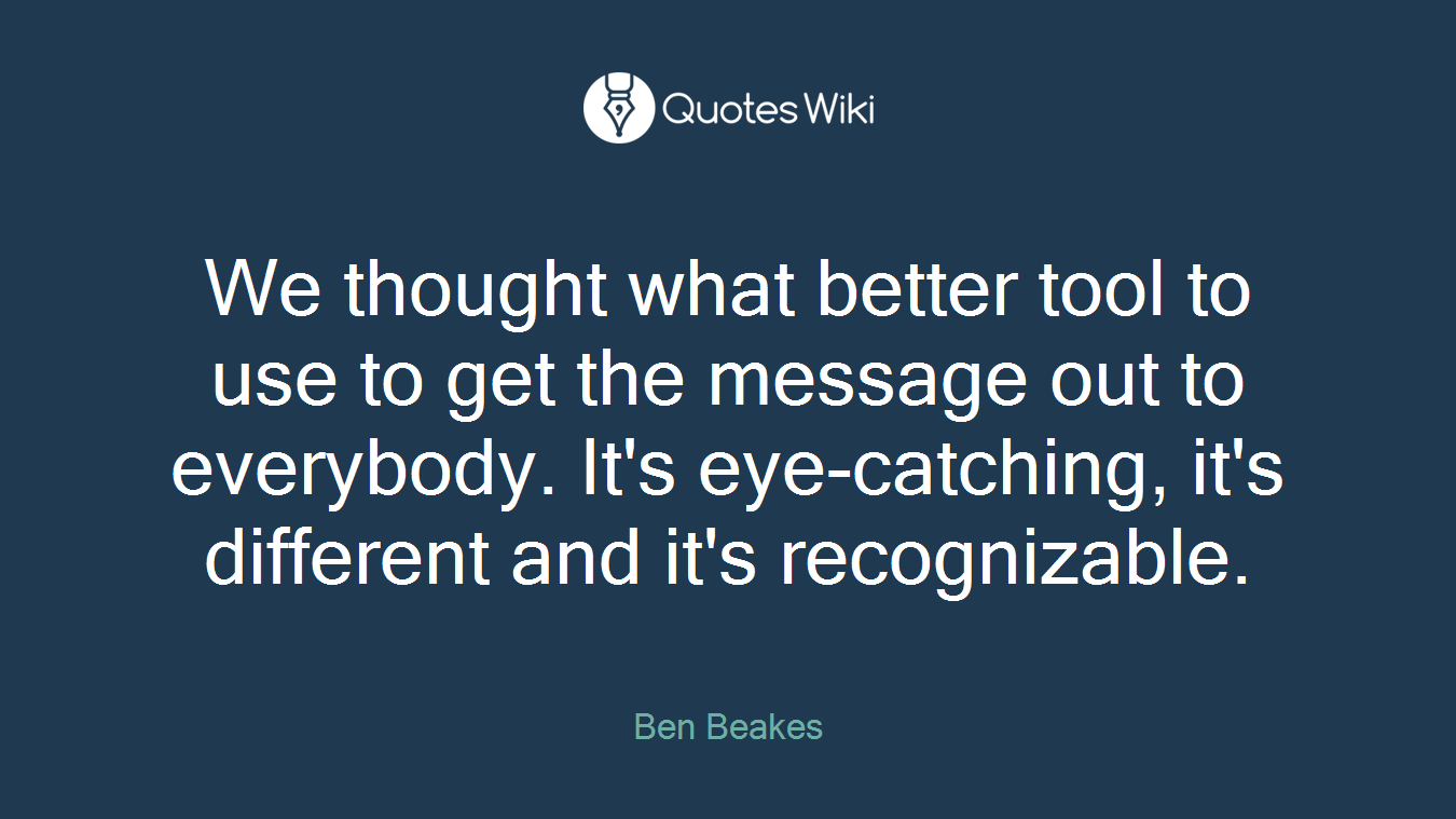 We thought what better tool to use to get the message out to everybody. It's eye-catching, it's different and it's recognizable.