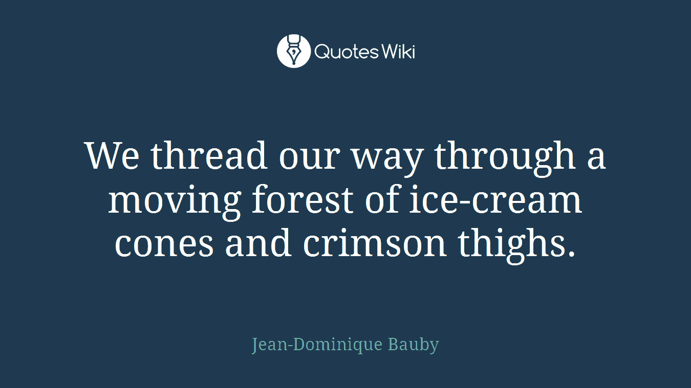 We thread our way through a moving forest of ice-cream cones and crimson thighs.