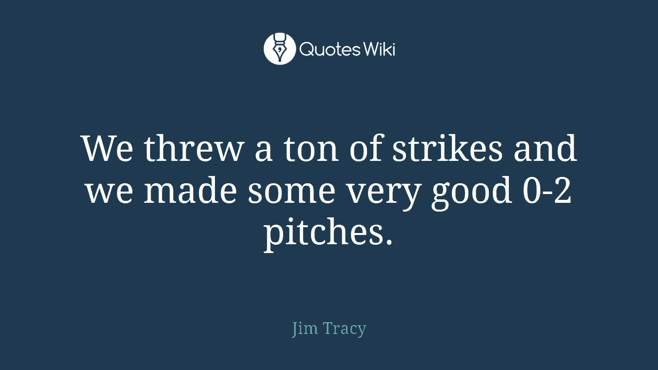 We threw a ton of strikes and we made some very good 0-2 pitches.