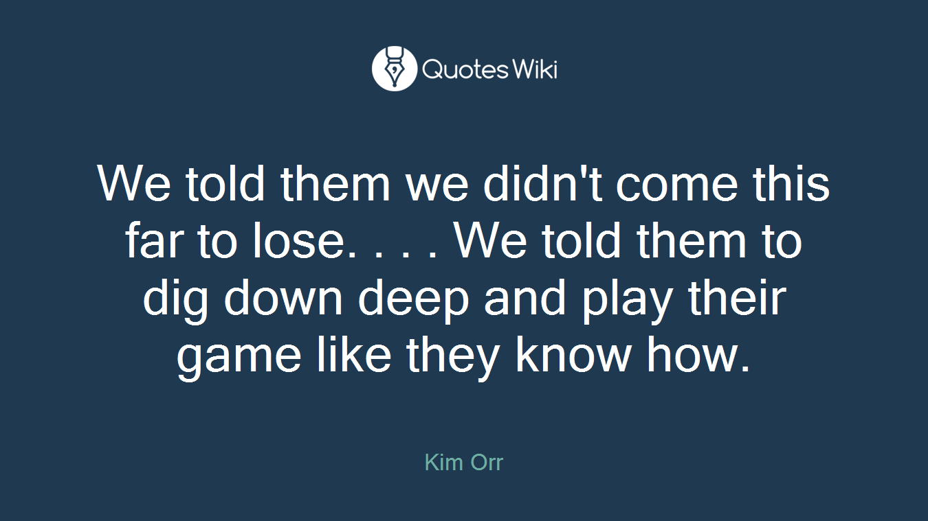 We told them we didn't come this far to lose. . . . We told them to dig down deep and play their game like they know how.