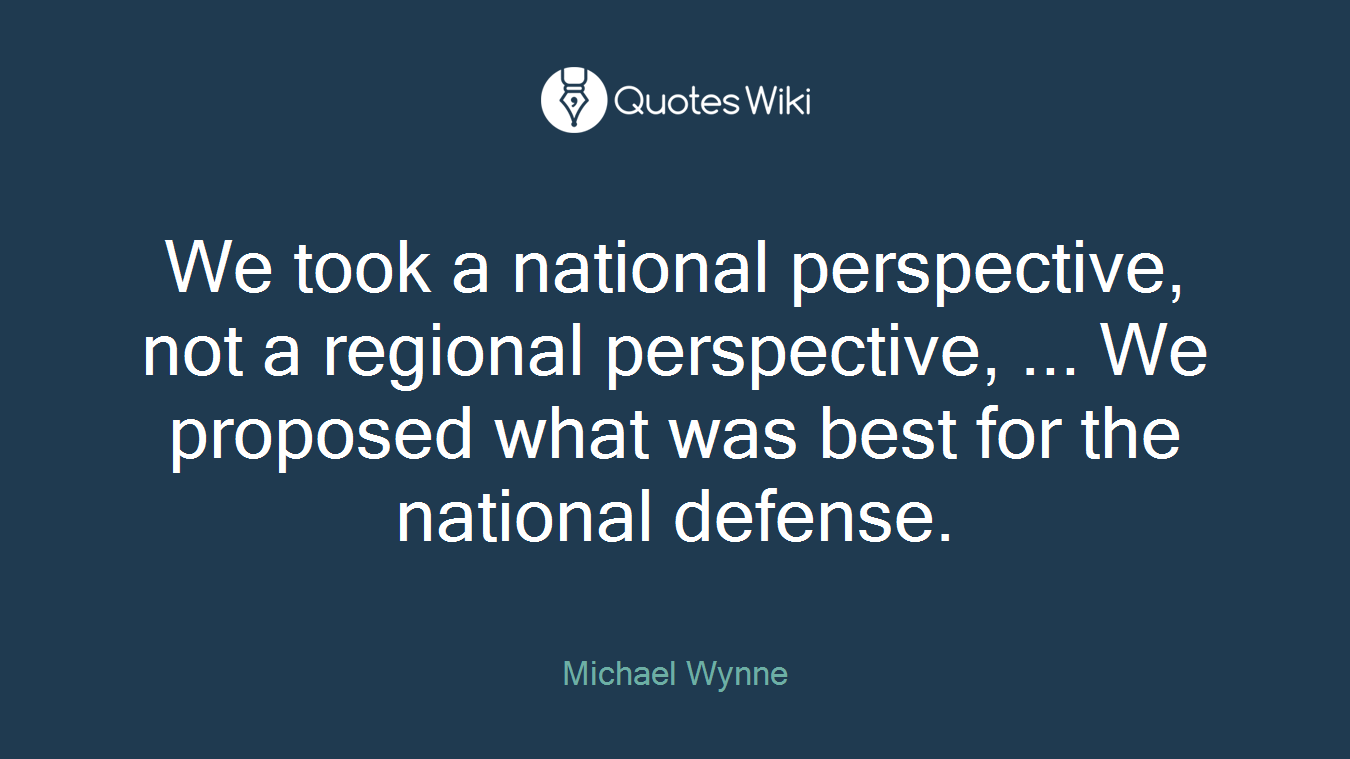 We took a national perspective, not a regional perspective, ... We proposed what was best for the national defense.