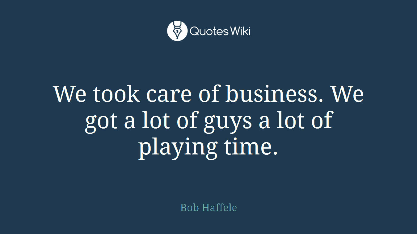We took care of business. We got a lot of guys a lot of playing time.
