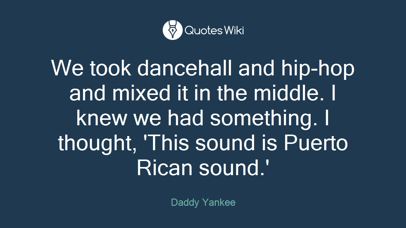We took dancehall and hip-hop and mixed it in the middle. I knew we had something. I thought, 'This sound is Puerto Rican sound.'