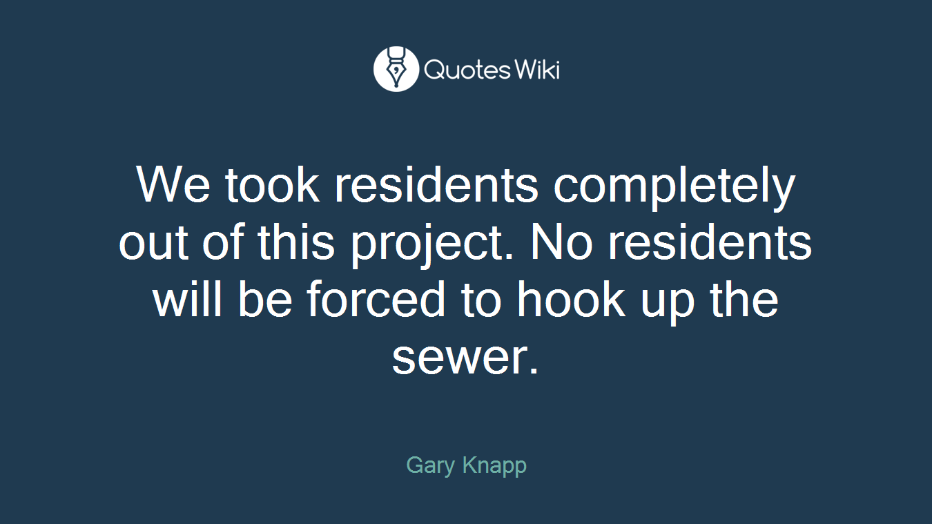 We took residents completely out of this project. No residents will be forced to hook up the sewer.