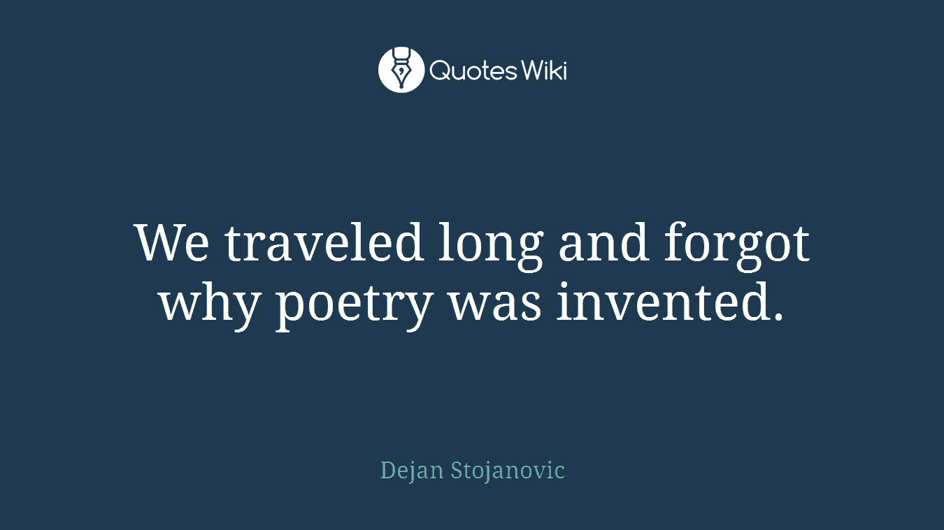 We traveled long and forgot why poetry was invented.
