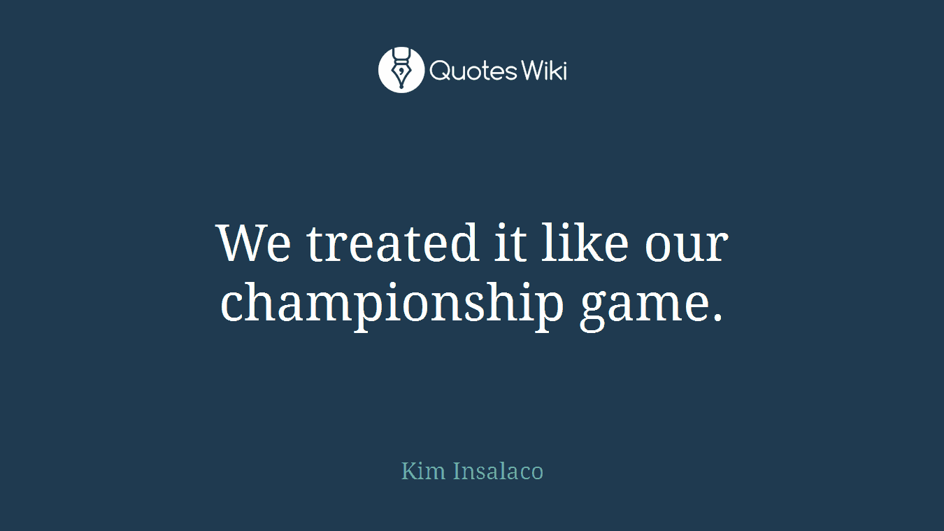 We treated it like our championship game.