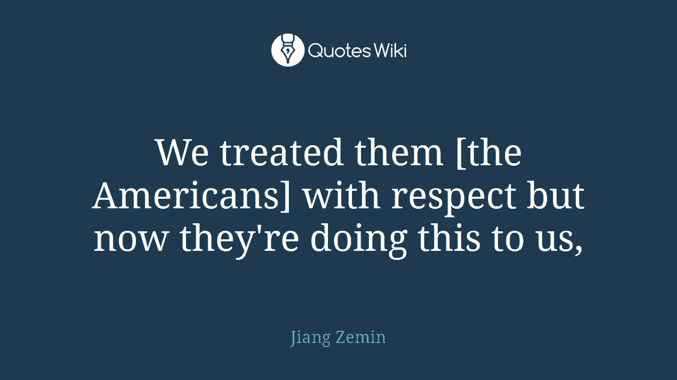We treated them [the Americans] with respect but now they're doing this to us,