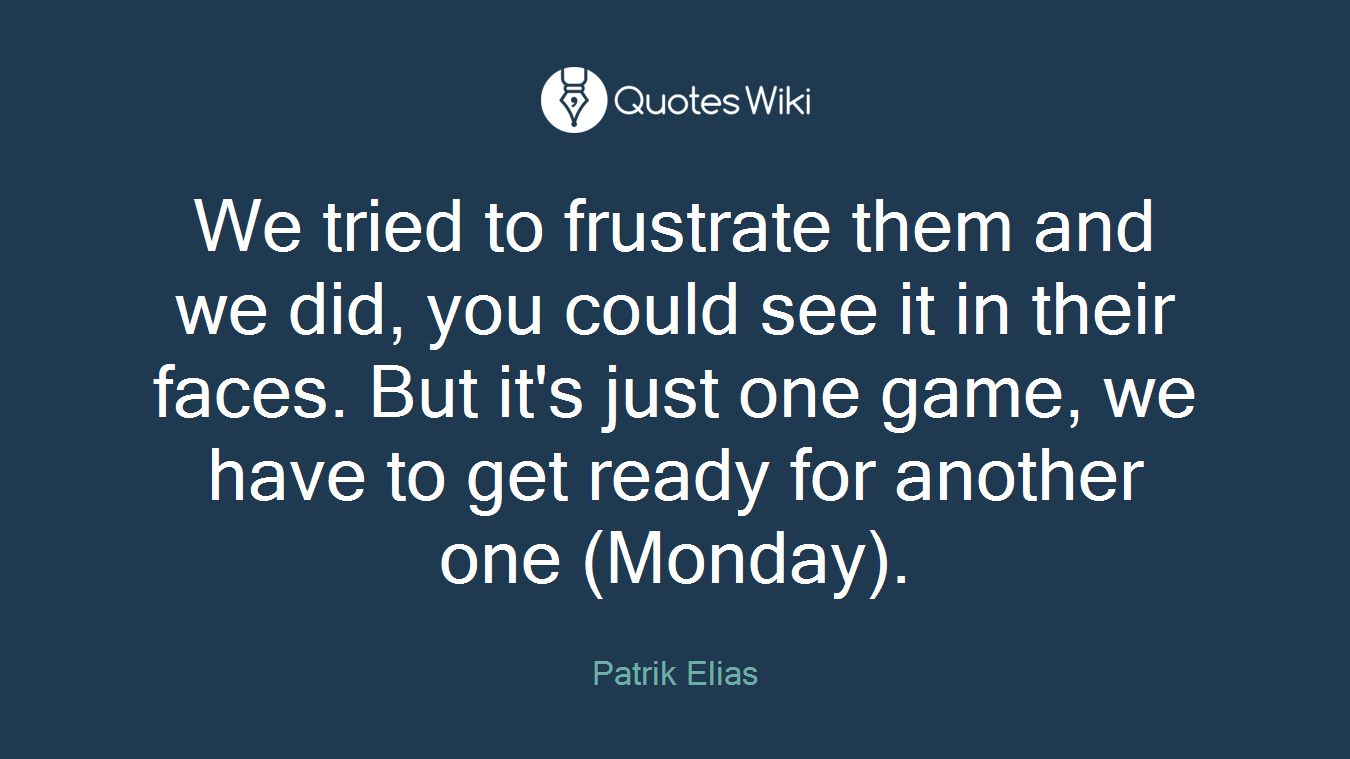 We tried to frustrate them and we did, you could see it in their faces. But it's just one game, we have to get ready for another one (Monday).