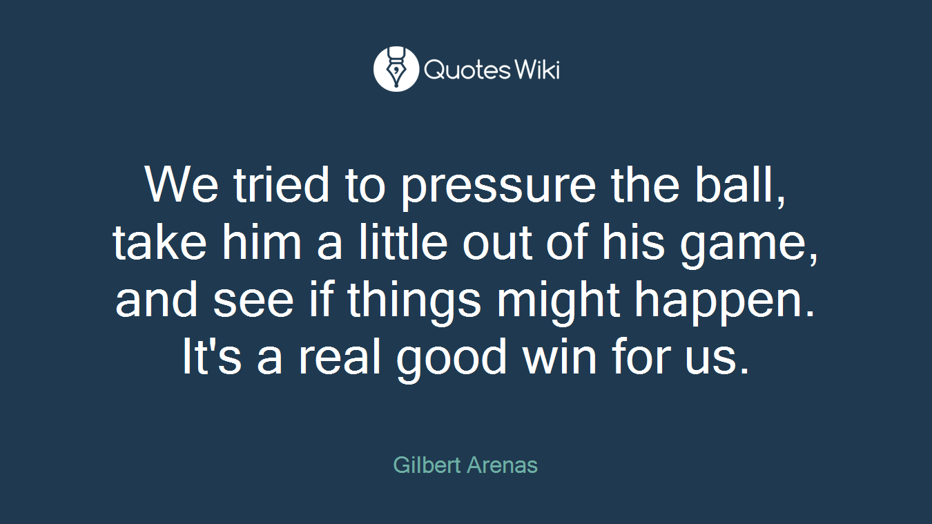 We tried to pressure the ball, take him a little out of his game, and see if things might happen. It's a real good win for us.