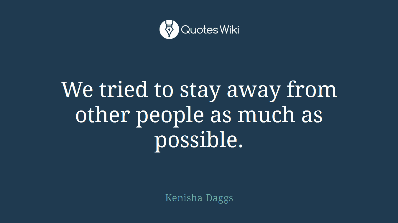 We tried to stay away from other people as much as possible.