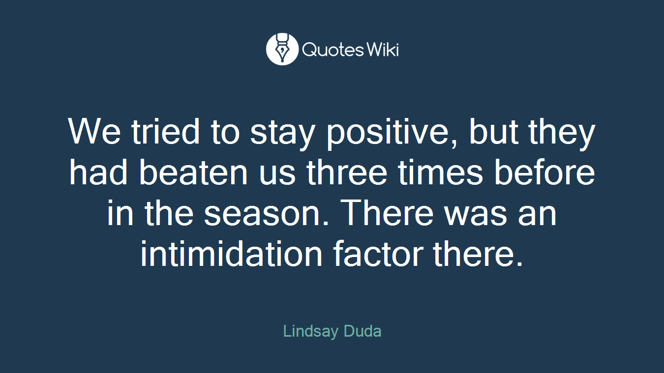 We tried to stay positive, but they had beaten us three times before in the season. There was an intimidation factor there.