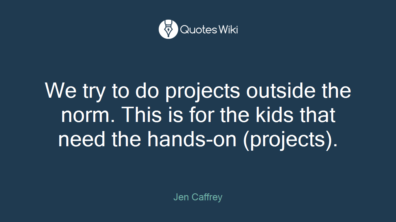 We try to do projects outside the norm. This is for the kids that need the hands-on (projects).