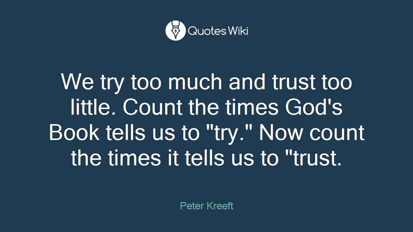 We try too much and trust too little. Count the times God's Book tells us to "try." Now count the times it tells us to "trust.