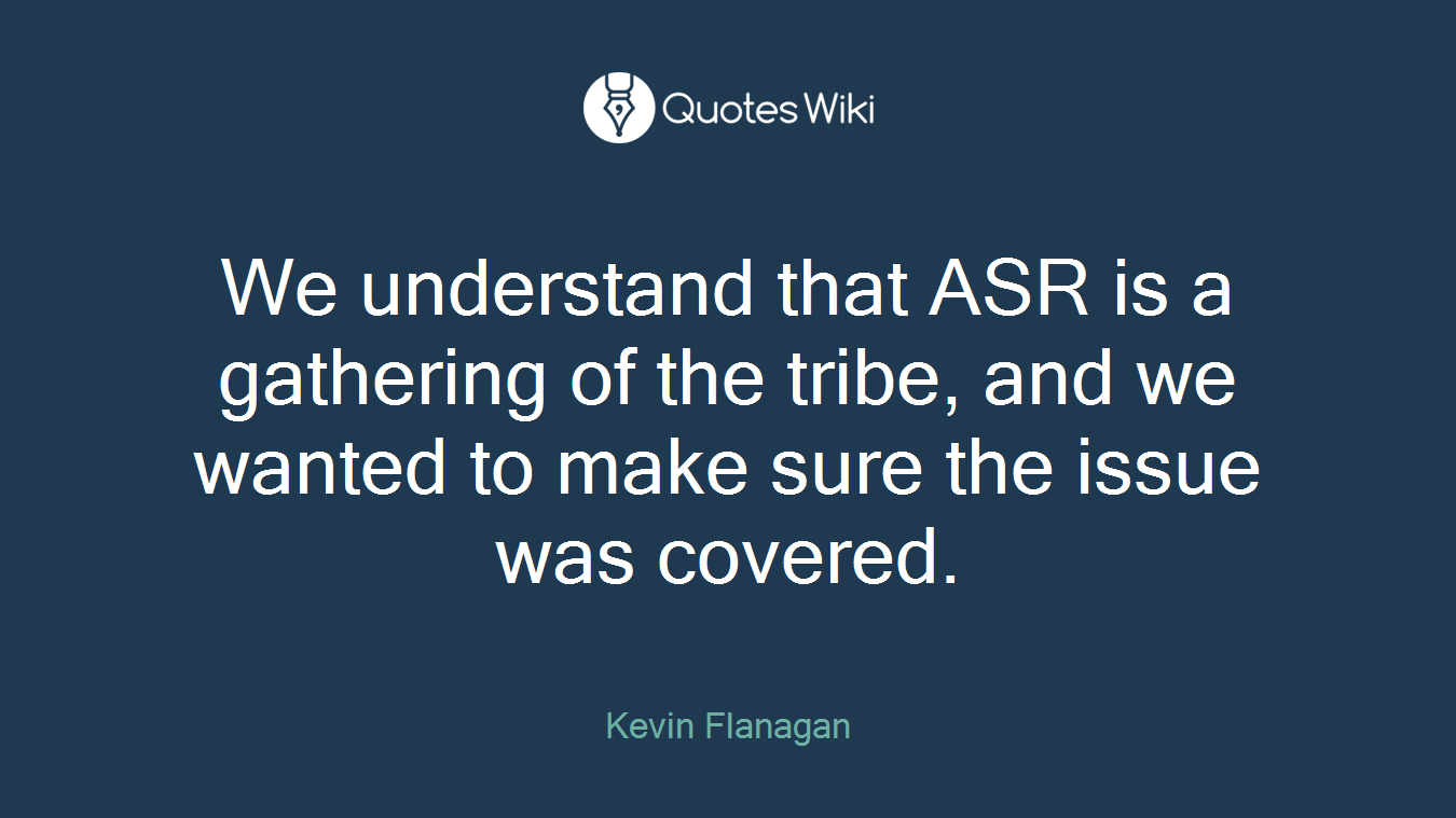 We understand that ASR is a gathering of the tribe, and we wanted to make sure the issue was covered.