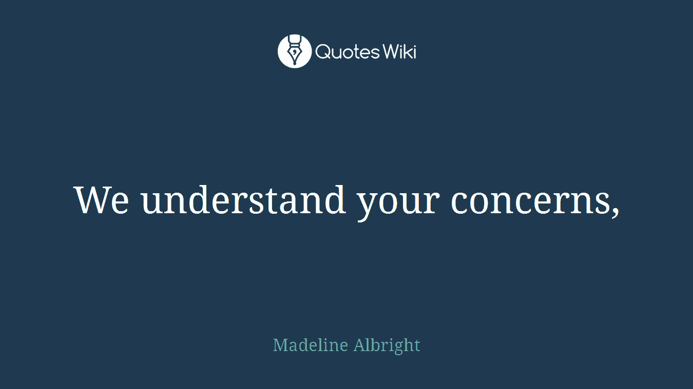 We understand your concerns,
