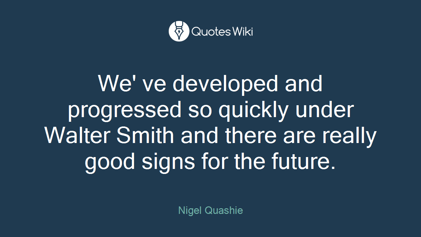 We' ve developed and progressed so quickly under Walter Smith and there are really good signs for the future.