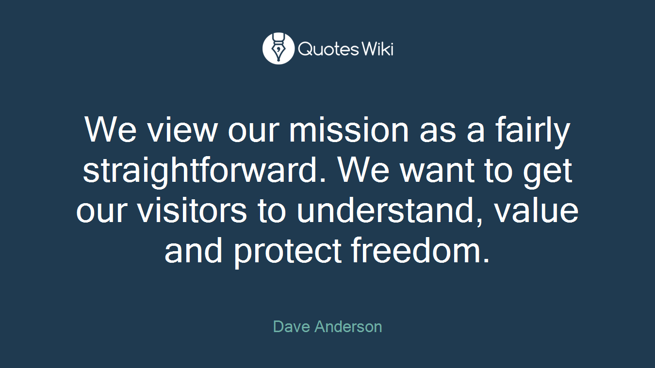 We view our mission as a fairly straightforward. We want to get our visitors to understand, value and protect freedom.
