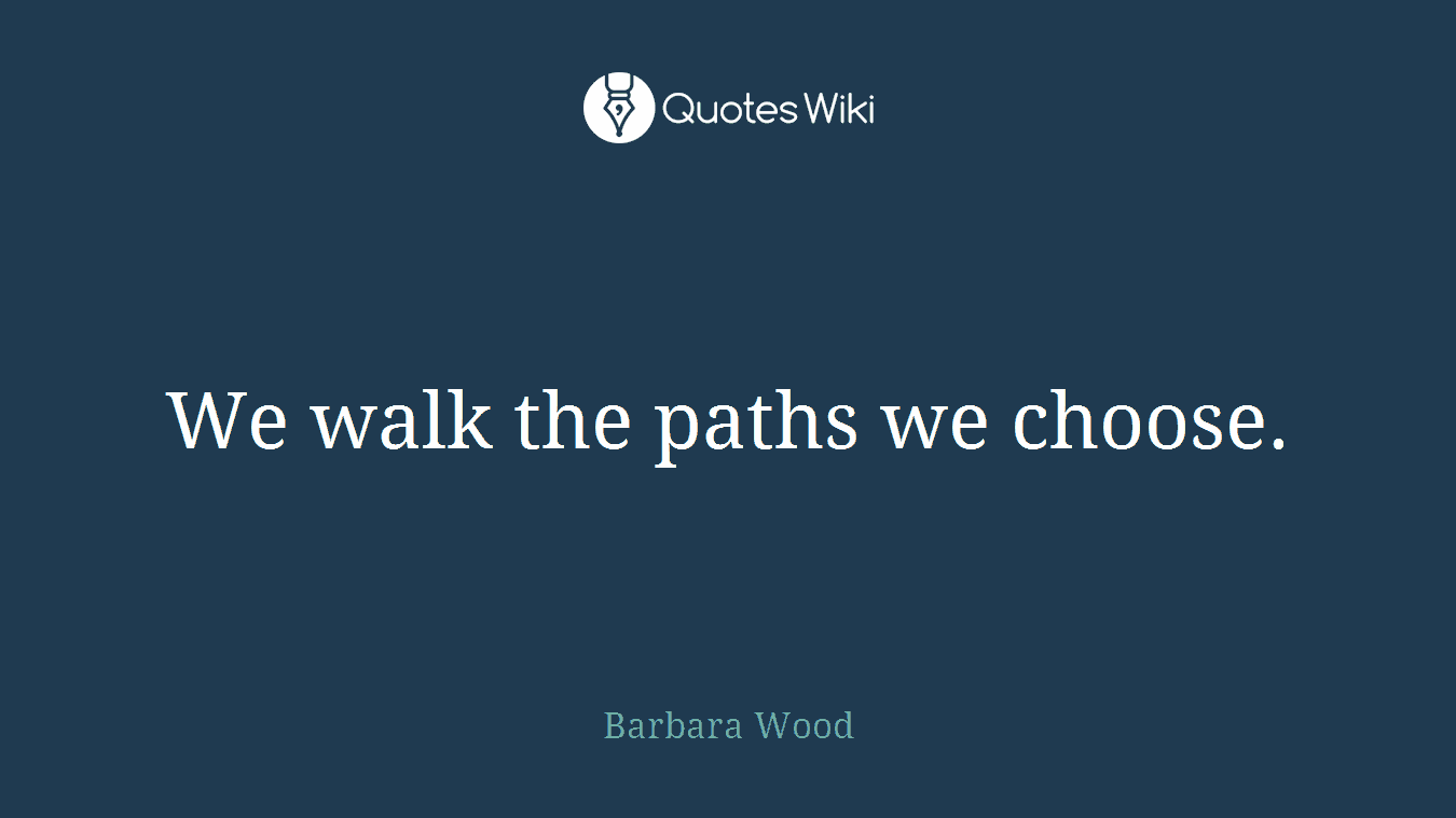 We walk the paths we choose.