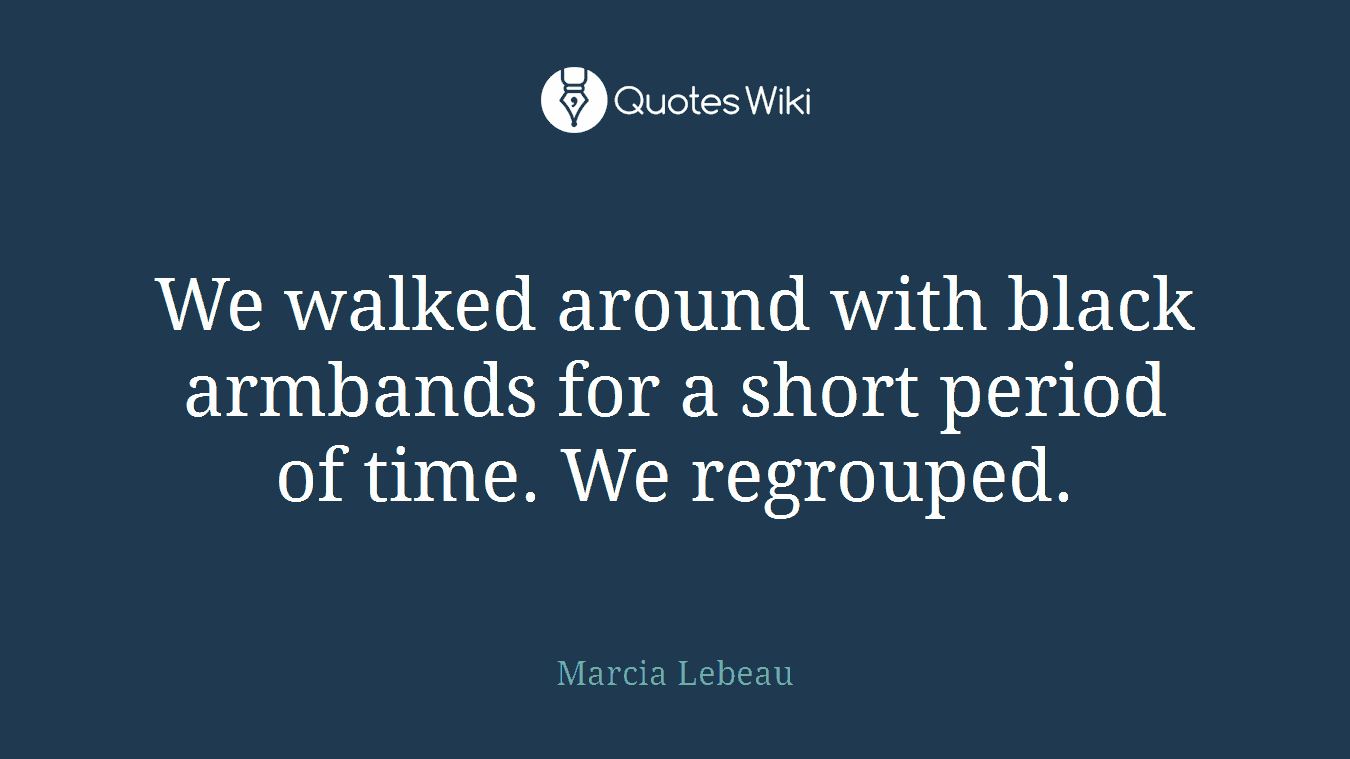 We walked around with black armbands for a short period of time. We regrouped.