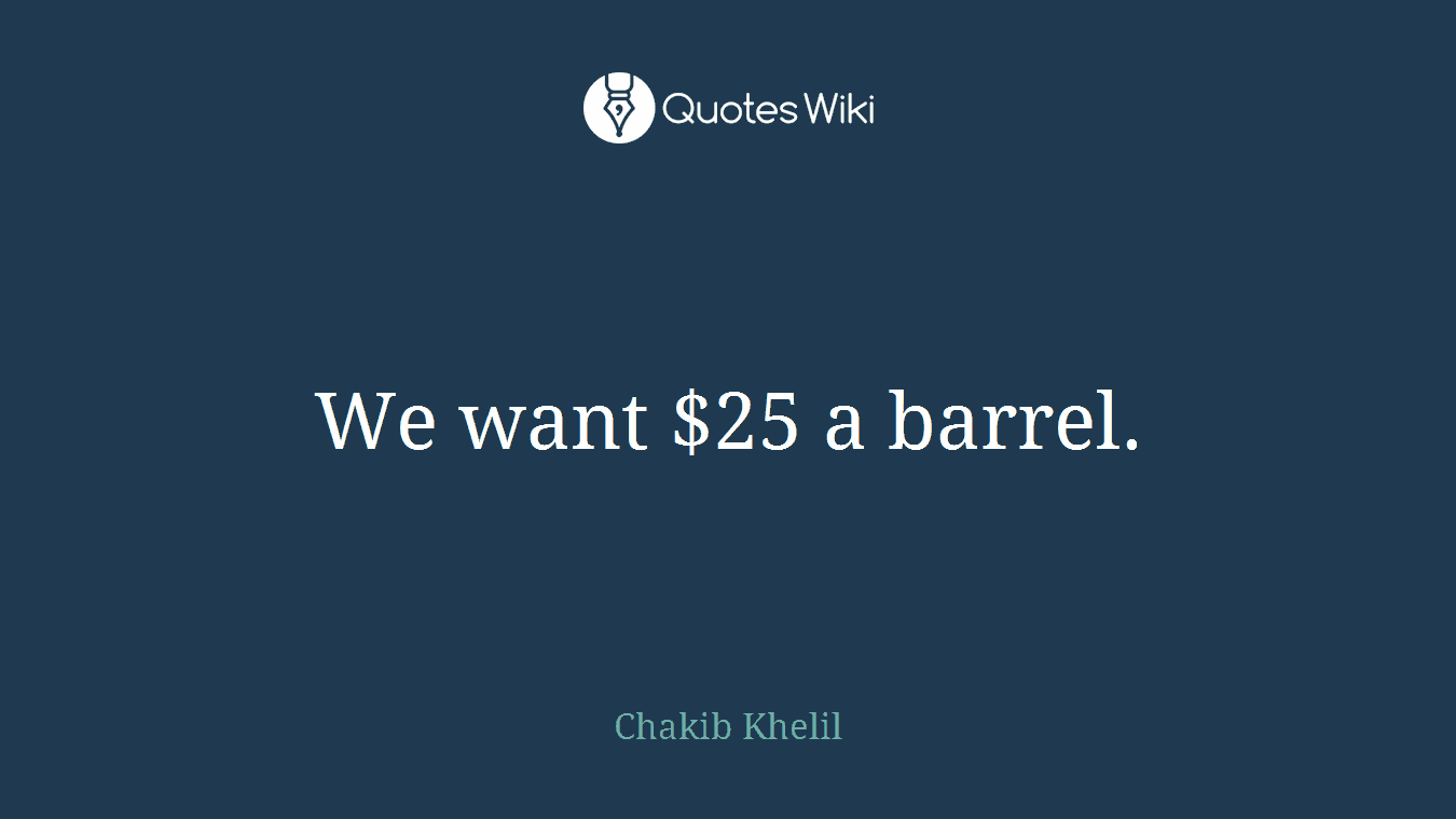 We want $25 a barrel.