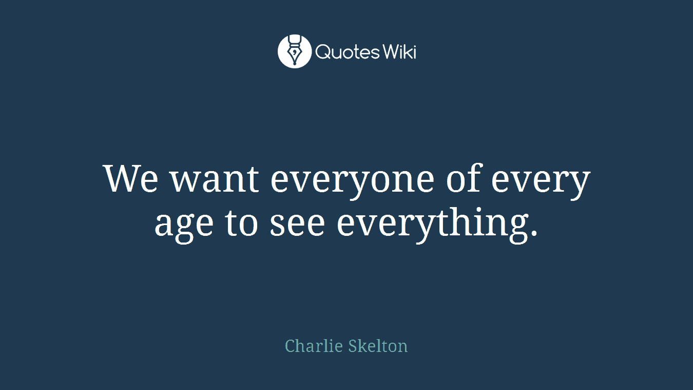 We want everyone of every age to see everything.