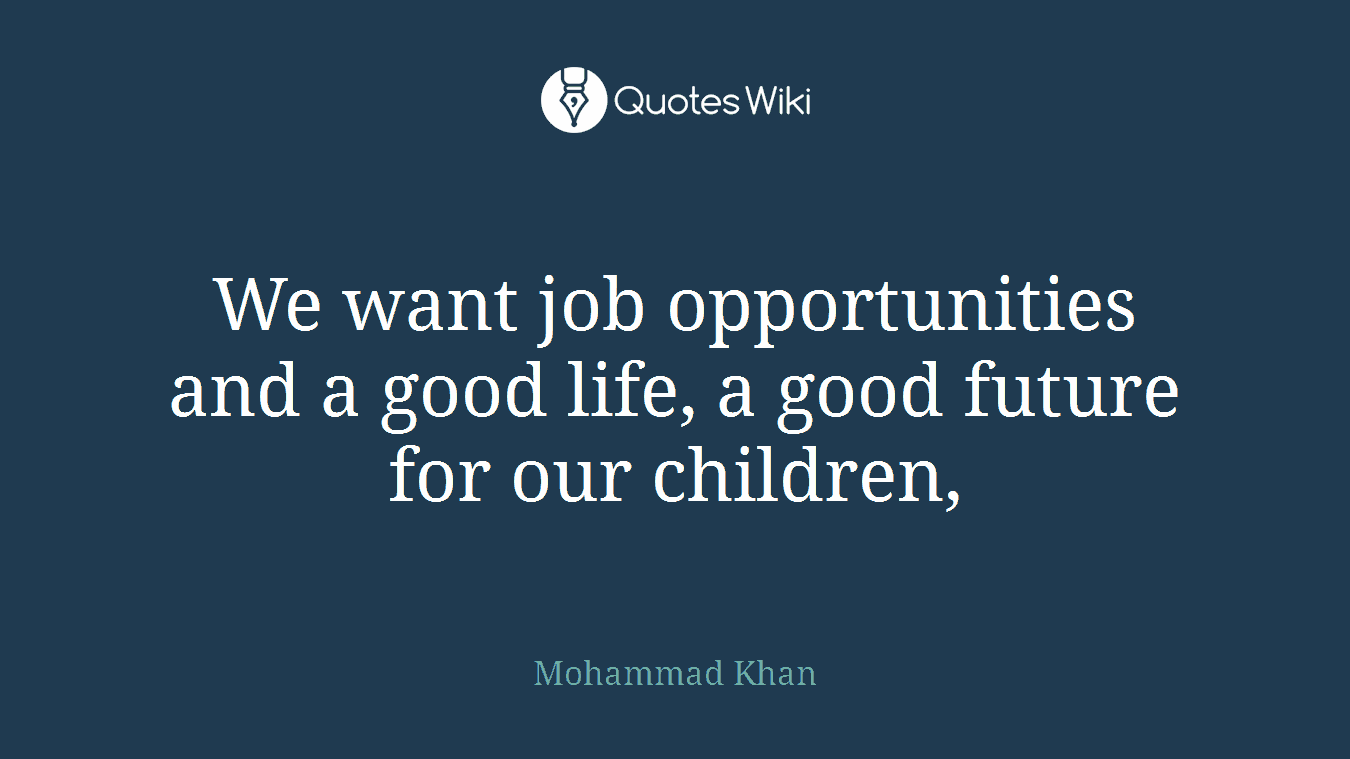 We want job opportunities and a good life, a good future for our children,