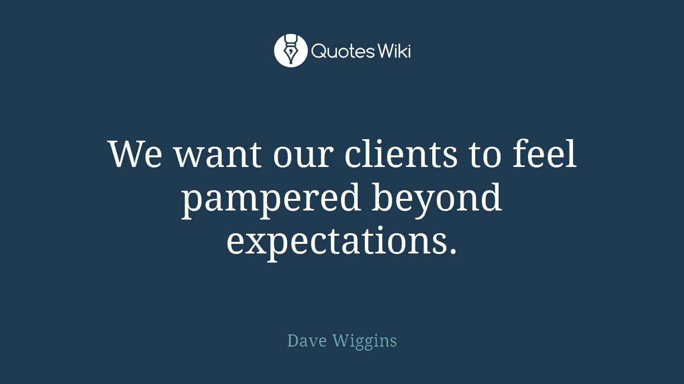 We want our clients to feel pampered beyond expectations.