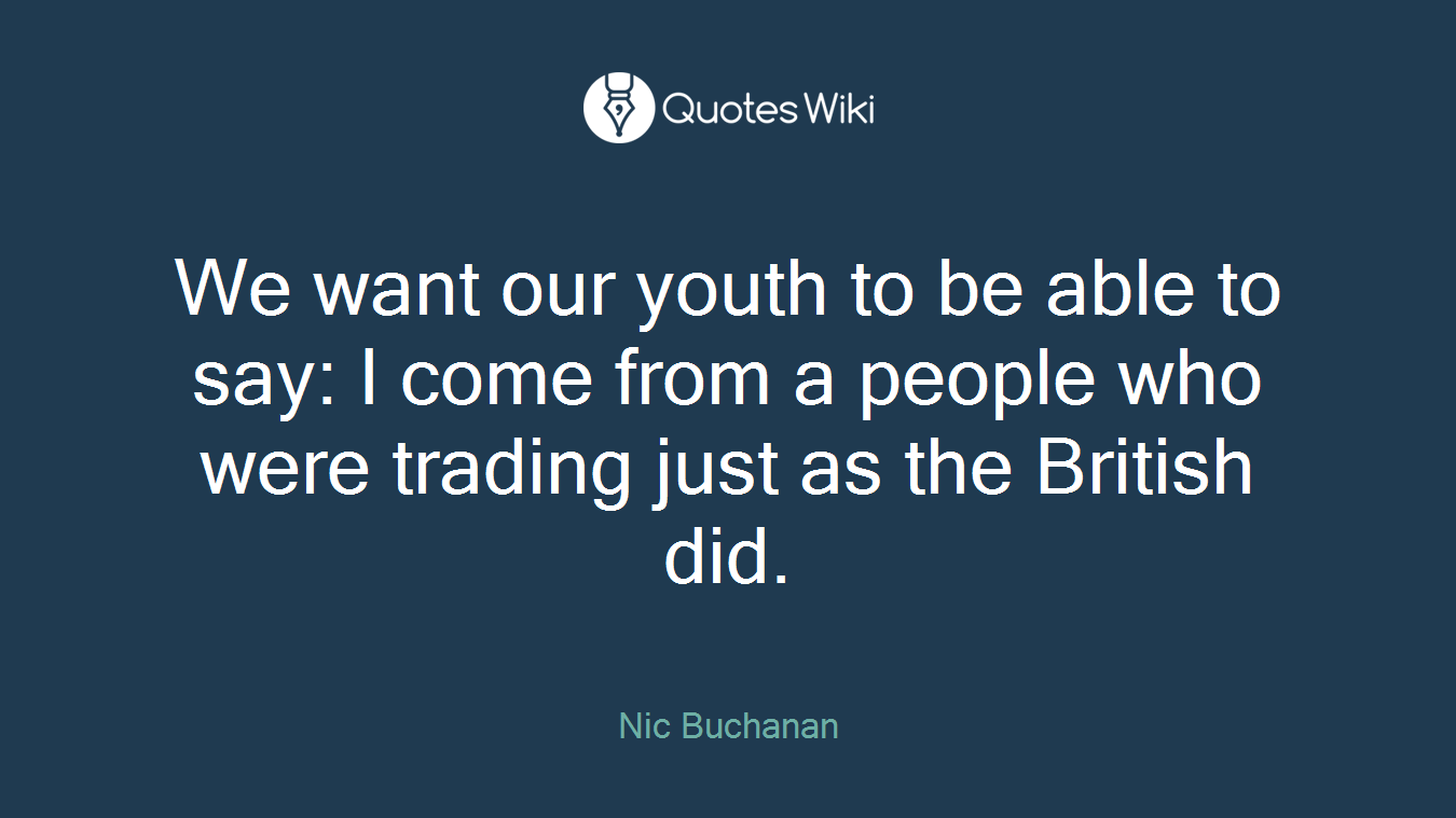 We want our youth to be able to say: I come from a people who were trading just as the British did.