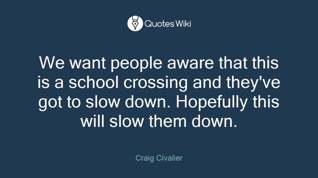 We want people aware that this is a school crossing and they've got to slow down. Hopefully this will slow them down.